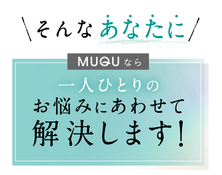 MUQUならお悩みに合わせて解決します